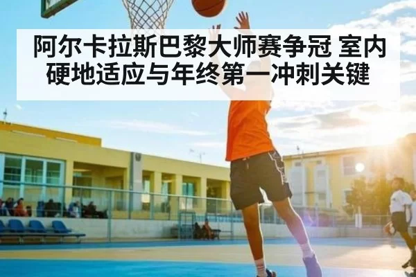 阿尔卡拉斯巴黎大师赛争冠 室内硬地适应与年终第一冲刺关键