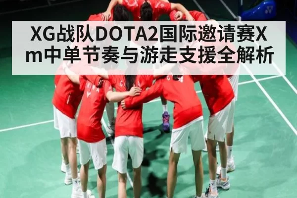 XG战队DOTA2国际邀请赛Xm中单节奏与游走支援全解析