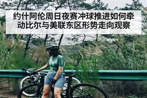 约什阿伦周日夜赛冲球推进如何牵动比尔与美联东区形势走向观察
